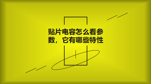 貼片電容怎么看參數(shù)，它有哪些特性？
